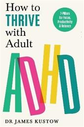 How To Thrive With Adult Adhd 7 Pillars For Focus Productivity And Balance Dr James Kustow