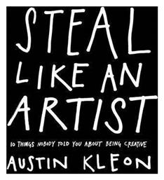 Steal Like an Artist : 10 Things Nobody Told you About Being Creative