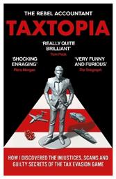 Taxtopia How I Discovered The Injustices Scams And Guilty Secrets Of The Tax Evasion Game The Rebel Accountant 0326